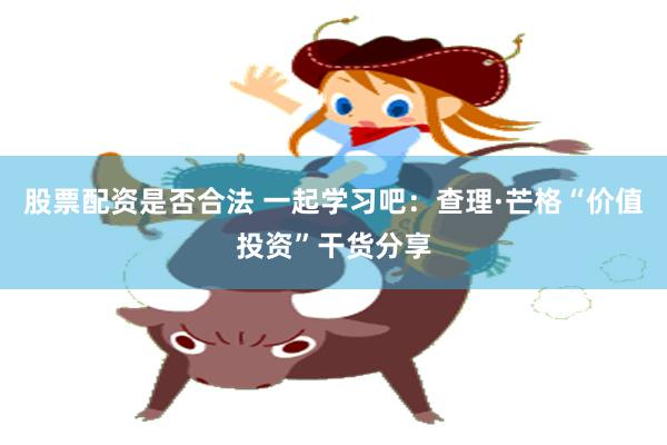 股票配资是否合法 一起学习吧：查理·芒格“价值投资”干货分享