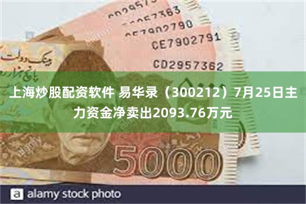 上海炒股配资软件 易华录（300212）7月25日主力资金净卖出2093.76万元