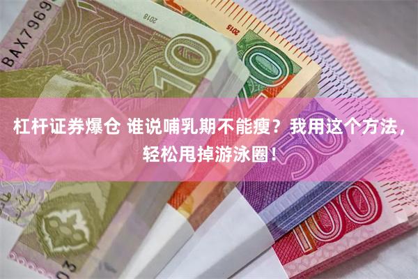杠杆证券爆仓 谁说哺乳期不能瘦？我用这个方法，轻松甩掉游泳圈！