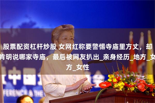 股票配资杠杆炒股 女网红称要警惕寺庙里方丈，却不肯明说哪家寺庙，最后被网友扒出_亲身经历_地方_女性