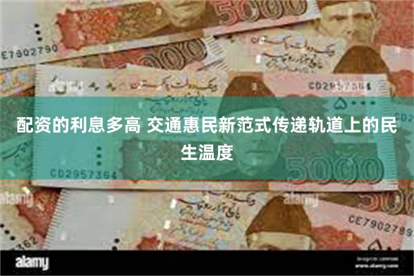 配资的利息多高 交通惠民新范式传递轨道上的民生温度