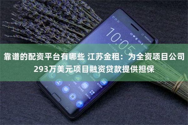 靠谱的配资平台有哪些 江苏金租：为全资项目公司293万美元项目融资贷款提供担保
