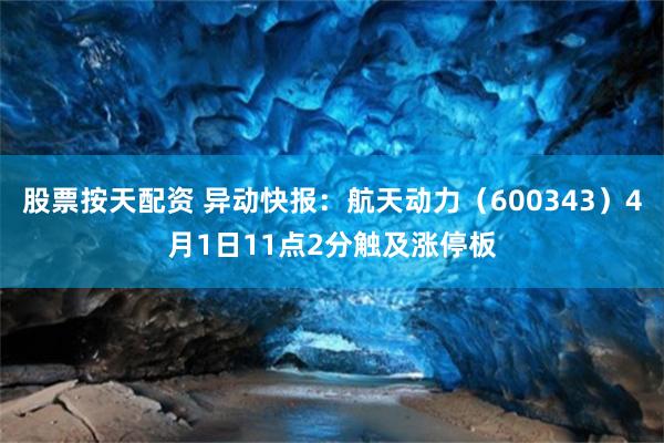 股票按天配资 异动快报：航天动力（600343）4月1日11点2分触及涨停板