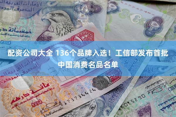 配资公司大全 136个品牌入选！工信部发布首批中国消费名品名单