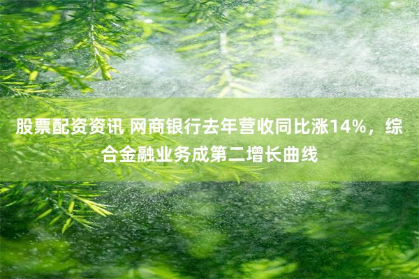 股票配资资讯 网商银行去年营收同比涨14%，综合金融业务成第二增长曲线