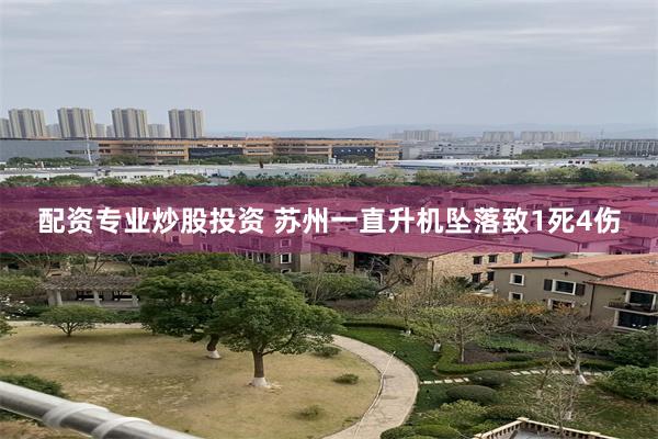 配资专业炒股投资 苏州一直升机坠落致1死4伤