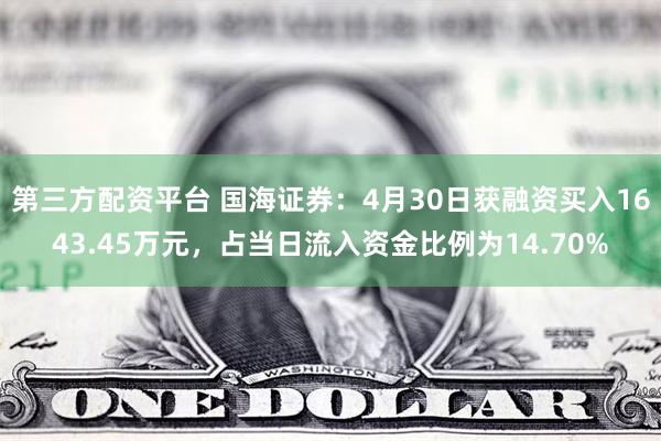 第三方配资平台 国海证券：4月30日获融资买入1643.45万元，占当日流入资金比例为14.70%