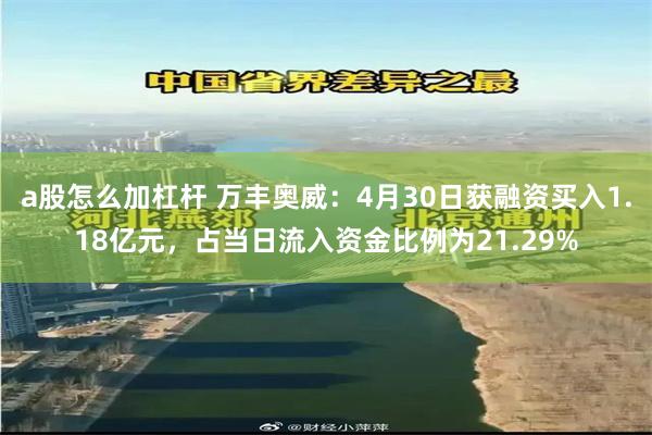 a股怎么加杠杆 万丰奥威：4月30日获融资买入1.18亿元，占当日流入资金比例为21.29%