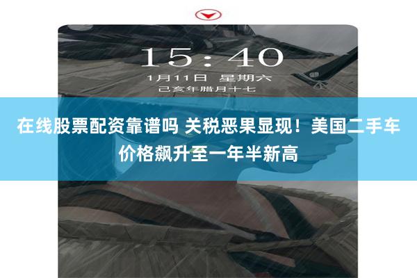 在线股票配资靠谱吗 关税恶果显现！美国二手车价格飙升至一年半新高