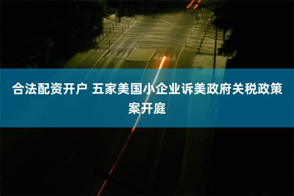 合法配资开户 五家美国小企业诉美政府关税政策案开庭