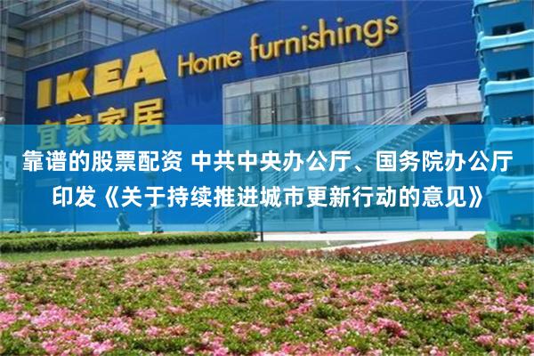 靠谱的股票配资 中共中央办公厅、国务院办公厅印发《关于持续推进城市更新行动的意见》