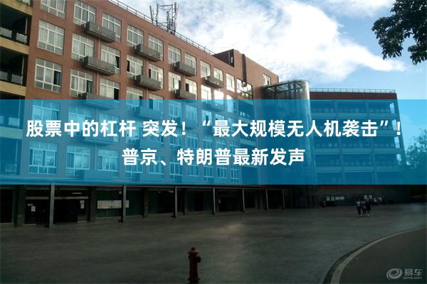 股票中的杠杆 突发！“最大规模无人机袭击”！普京、特朗普最新发声