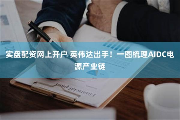 实盘配资网上开户 英伟达出手！一图梳理AIDC电源产业链