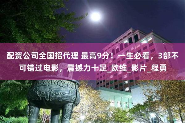 配资公司全国招代理 最高9分！一生必看，3部不可错过电影，震撼力十足_欧维_影片_程勇