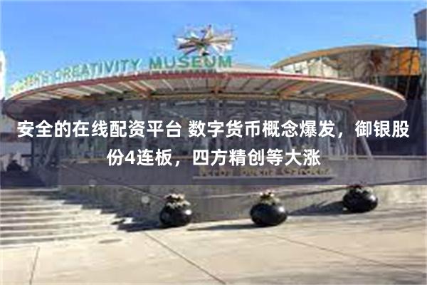 安全的在线配资平台 数字货币概念爆发，御银股份4连板，四方精创等大涨