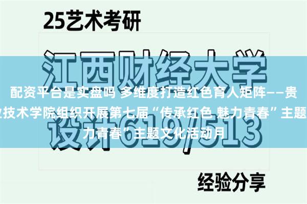配资平台是实盘吗 多维度打造红色育人矩阵——贵州轻工职业技术学院组织开展第七届“传承红色 魅力青春”主题文化活动月