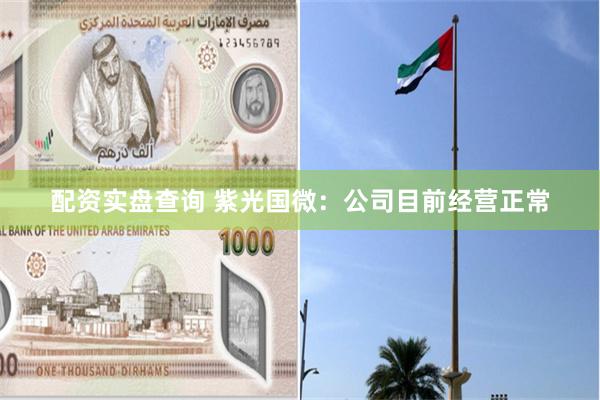 配资实盘查询 紫光国微：公司目前经营正常