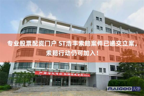 专业股票配资门户 ST浩丰索赔案件已递交立案，索赔行动仍可加入！