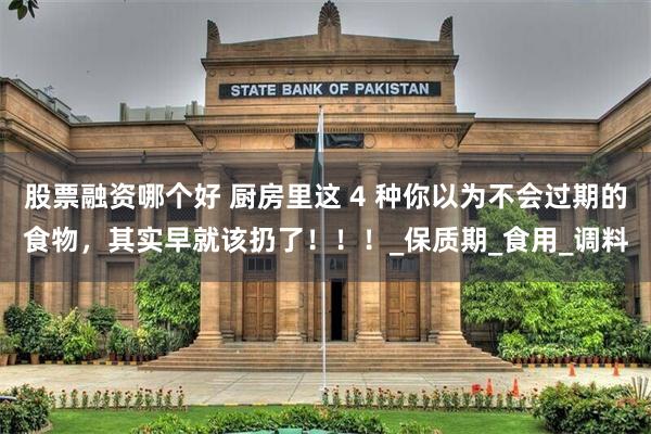 股票融资哪个好 厨房里这 4 种你以为不会过期的食物，其实早就该扔了！！！_保质期_食用_调料