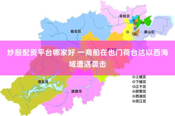 炒股配资平台哪家好 一商船在也门荷台达以西海域遭遇袭击