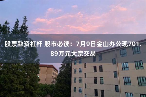 股票融资杠杆 股市必读：7月9日金山办公现701.89万元大宗交易