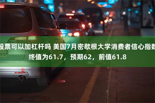 股票可以加杠杆吗 美国7月密歇根大学消费者信心指数终值为61.7，预期62，前值61.8