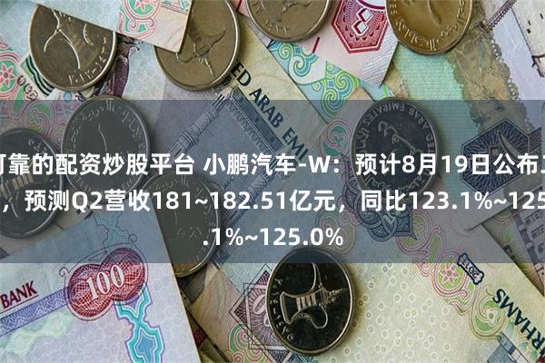 可靠的配资炒股平台 小鹏汽车-W：预计8月19日公布二季报，预测Q2营收181~182.51亿元，同比123.1%~125.0%