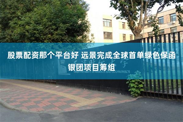股票配资那个平台好 远景完成全球首单绿色保函银团项目筹组