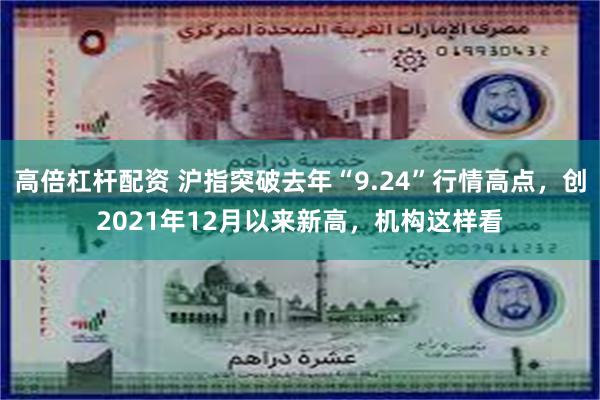 高倍杠杆配资 沪指突破去年“9.24”行情高点，创2021年12月以来新高，机构这样看