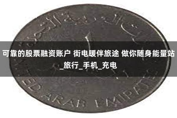 可靠的股票融资账户 街电暖伴旅途 做你随身能量站_旅行_手机_充电
