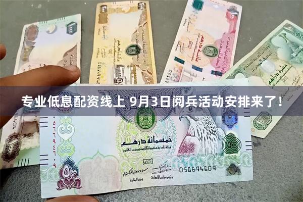 专业低息配资线上 9月3日阅兵活动安排来了！