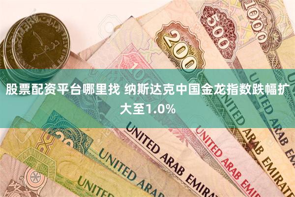 股票配资平台哪里找 纳斯达克中国金龙指数跌幅扩大至1.0%