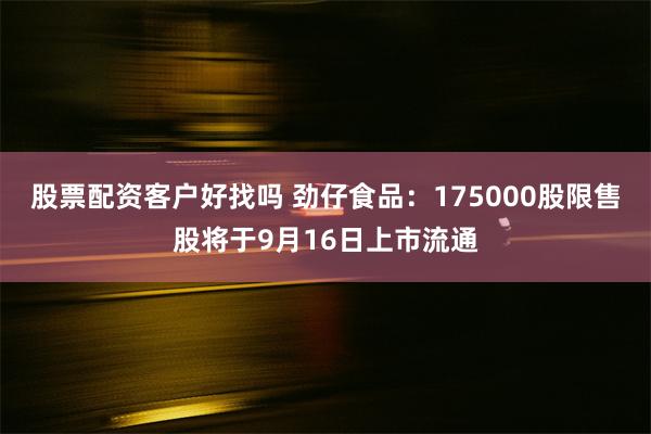 股票配资客户好找吗 劲仔食品:175000股限售股将于9月16日上市流通