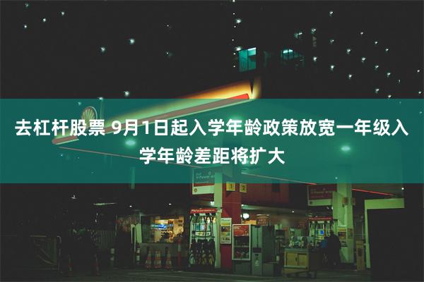 去杠杆股票 9月1日起入学年龄政策放宽一年级入学年龄差距将扩大