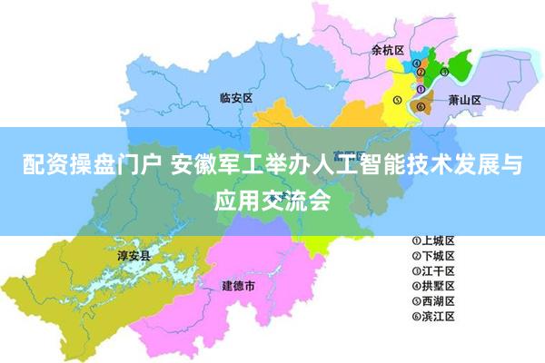 配资操盘门户 安徽军工举办人工智能技术发展与应用交流会
