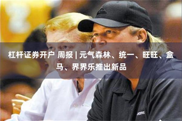 杠杆证券开户 周报 | 元气森林、统一、旺旺、盒马、界界乐推出新品