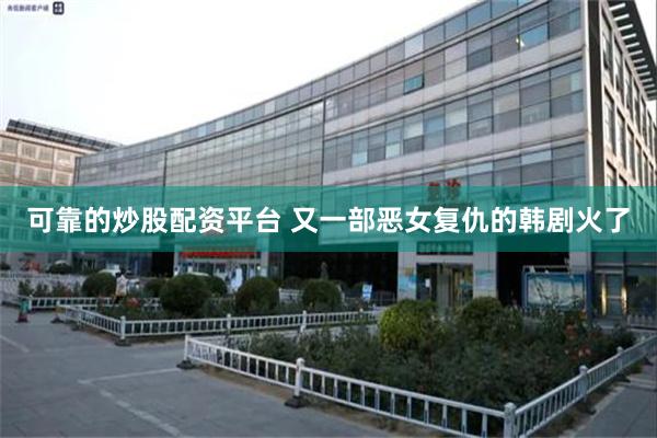 可靠的炒股配资平台 又一部恶女复仇的韩剧火了