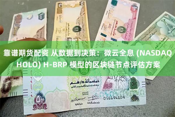 靠谱期货配资 从数据到决策：微云全息 (NASDAQ HOLO) H-BRP 模型的区块链节点评估方案