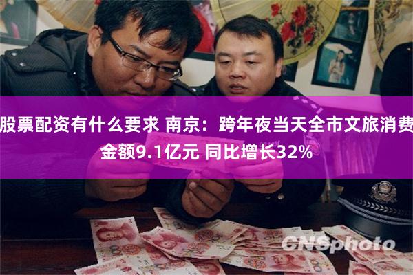 股票配资有什么要求 南京：跨年夜当天全市文旅消费金额9.1亿元 同比增长32%